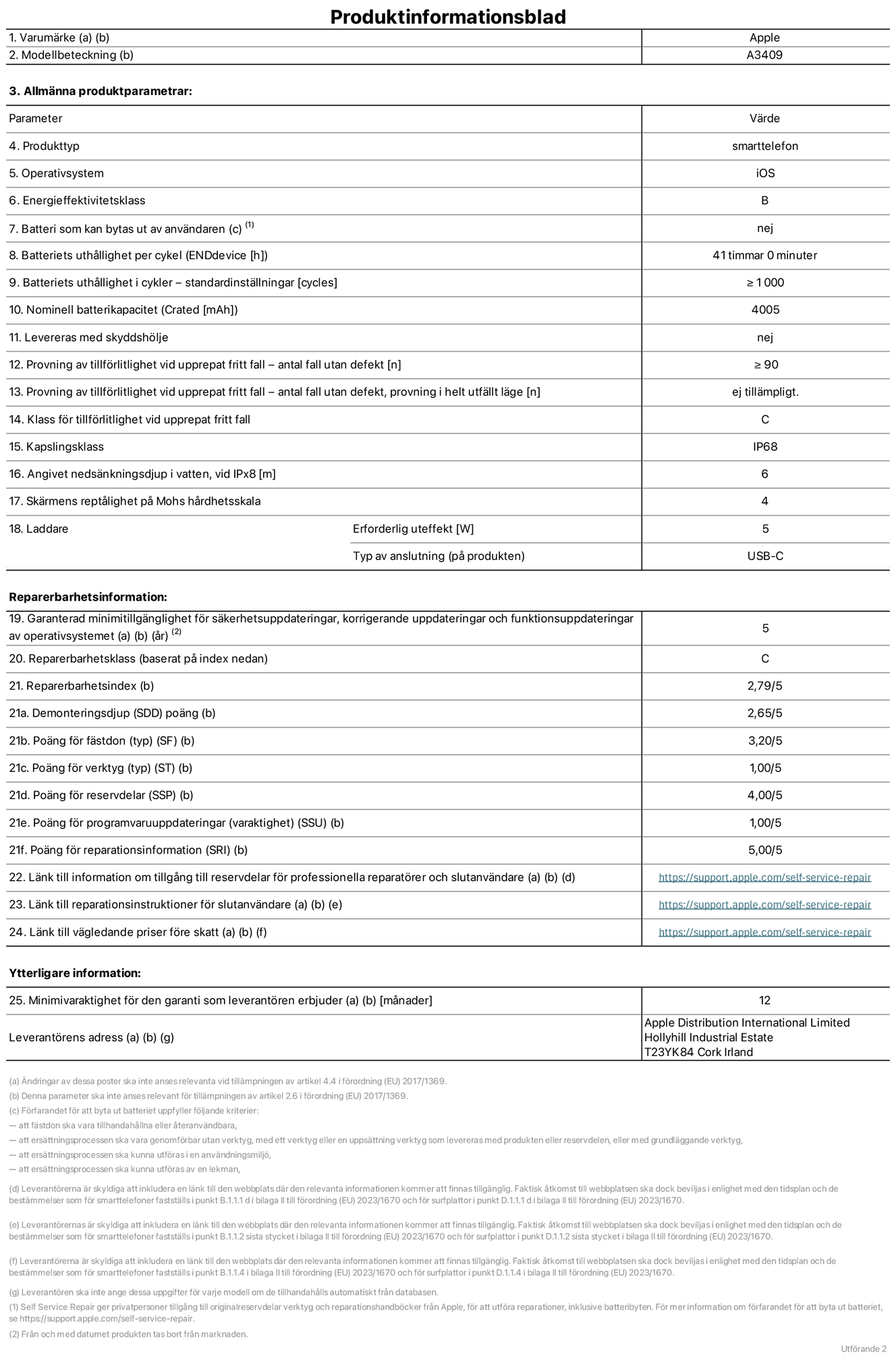 Produktinformationsblad för iPhone 16e, modell A3409. Tillhandahålls av Apple Distribution International Limited, Hollyhill Industrial Estate. Cork, Irland T23 YK84. Enhetstyp: smartphone. Operativsystem: iOS. Energieffektivitetsklass: B. Batteri som kan bytas ut av användaren: nej. Batteritid per laddningscykel: 41 timmar. Batteriets livslängd i antal cykler – standardinställningar: ≥ 1000. Nominell batterikapacitet: 4005 mAh. Levereras med skyddsfodral: nej. Tillförlitlighetstest vid upprepat fritt fall – antal fall utan defekter: ≥ 90. Tillförlitlighetstest vid upprepat fritt fall – antal fall utan defekter testat i helt utfällt läge: ej tillämpligt. Tillförlitlighet vid upprepat fritt fall: klass C. IP-klass: IP68. Angivet nedsänkningsdjup i vatten vid iPx8: 6 meter. Skärmens reptålighet enligt Mohs hårdhetsskala: 4. Laddare – uteffekt som krävs: 5 W. Typ av uttag på laddaren: usb-c. Garanterad minimiperiod för tillgång till säkerhetsuppdateringar, korrigerande uppdateringar och funktionsuppdateringar av operativsystemet: 5 år. Reparerbarhetsklass: C. Reparerbarhetsindex: 2,79/5. Poäng för demonteringsdjup (SDD): 2,65/5. Poäng för fästen: 3,20/5. Poäng för verktyg: 1,00/5. Poäng för reservdelar: 4,00/5. Poäng för mjukvaruuppdateringar: 1,00/5. Poäng för reparationsinformation: 5,00/5. Länk till information om tillgängliga reservdelar för professionella reparatörer och slutanvändare: https://support.apple.com/self-service-repair. Länk till reparationsanvisningar för slutanvändare: https://support.apple.com/self-service-repair. Länk till vägledande priser före skatt: https://support.apple.com/self-service-repair. Produkten omfattas av 12 månaders garanti.