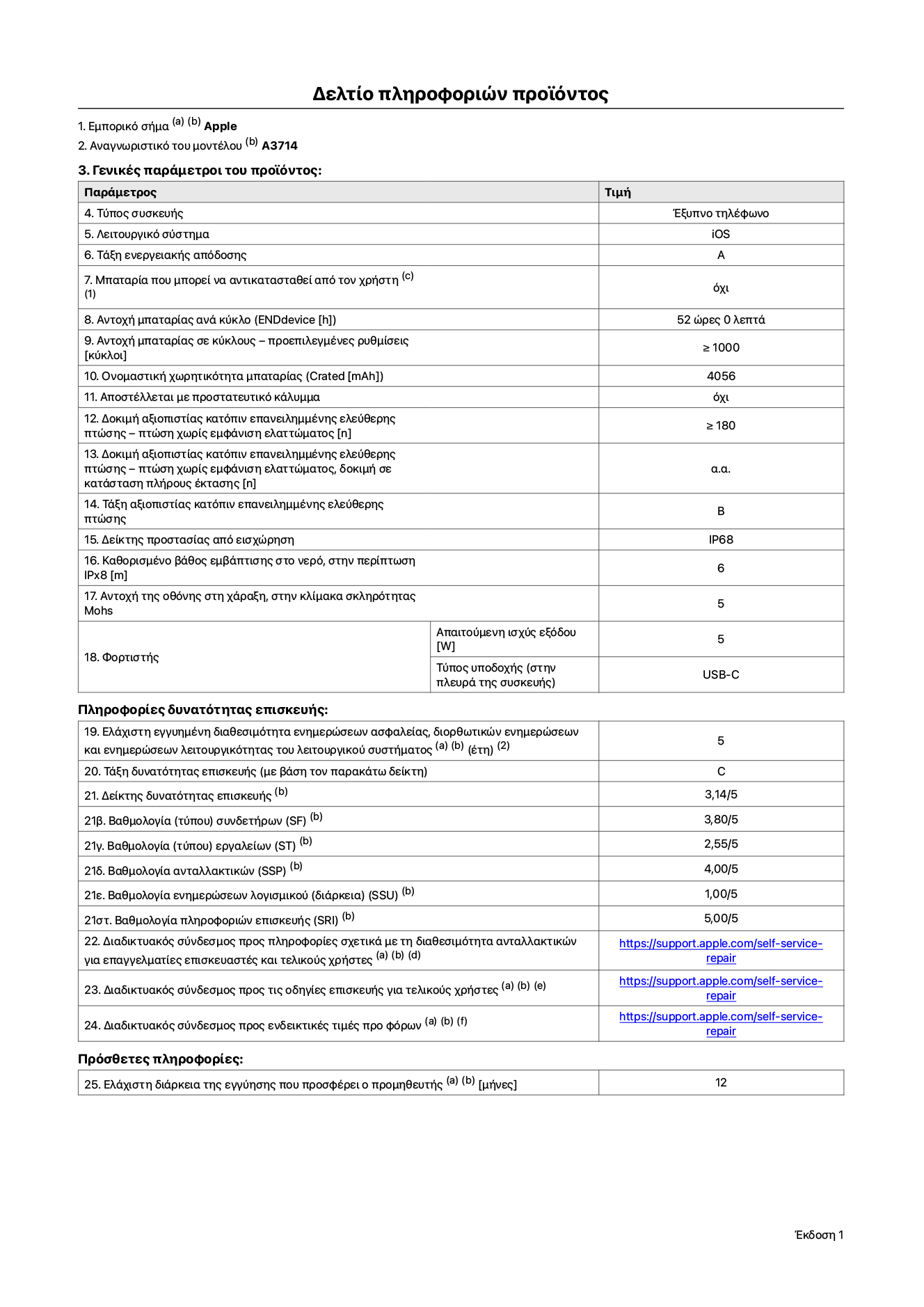 Φύλλο πληροφοριών προϊόντος για το iPhone 18 Pro, μοντέλο A3714. Παρέχεται από την Apple Distribution International Limited, Hollyhill Industrial Estate. Cork, Ιρλανδία, T23 YK84. Τύπος συσκευής: smartphone. Λειτουργικό σύστημα: iOS. Τάξη ενεργειακής απόδοσης: A. Δυνατότητα αντικατάστασης μπαταρίας από τον χρήστη: όχι. Αντοχή μπαταρίας ανά κύκλο: 52 ώρες. Αντοχή μπαταρίας σε κύκλους - προεπιλεγμένες ρυθμίσεις: μεγαλύτερη ή ίση του 1.000. Ονομαστική χωρητικότητα μπαταρίας: 4.056 mAh. Αποστέλλεται με προστατευτικό κάλυμμα: όχι. Δοκιμή αξιοπιστίας κατόπιν επανειλημμένης ελεύθερης πτώσης - πτώσεις χωρίς βλάβη: μεγαλύτερη ή ίση του 180. Δοκιμή αξιοπιστίας κατόπιν επανειλημμένης ελεύθερης πτώσης, πτώσεις χωρίς βλάβη σε κατάσταση πλήρους έκτασης: μη διαθέσιμο. Τάξη αξιοπιστίας κατόπιν επανειλημμένης ελεύθερης πτώσης: B. Αξιολόγηση προστασίας από εισχώρηση: IP68. Καθορισμένο βάθος εμβύθισης σε νερό, σε περίπτωση iPx8: 6 μέτρα. Ανθεκτικότητα οθόνης στις γρατζουνιές στην κλίμακα σκληρότητας Mohs: 5. Απαιτούμενη ισχύς εξόδου φορτιστή: 5 W. Τύπος υποδοχής ηλεκτρικού ρεύματος φορτιστή (στο άκρο της συσκευής): USB-C. Ελάχιστη εγγυημένη διαθεσιμότητα ενημερώσεων ασφαλείας, διορθωτικών ενημερώσεων και ενημερώσεων λειτουργικότητας λειτουργικού συστήματος: 5 έτη. Τάξη επιδιορθωσιμότητας: C. Δείκτης επιδιορθωσιμότητας: 3,14/5. Βαθμολογία βάθους αποσυναρμολόγησης: 2,75/5. Βαθμολογία συνδετήρων: 3,80/5. Βαθμολογία εργαλείων: 2,55/5. Βαθμολογία ανταλλακτικών: 4,00/5. Βαθμολογία ενημερώσεων λογισμικού: 1,00/5. Βαθμολογία πληροφοριών επιδιόρθωσης: 5,00/5. Διαδικτυακός σύνδεσμος με πληροφορίες για τη διαθεσιμότητα ανταλλακτικών για επαγγελματίες τεχνικούς και τελικούς χρήστες: https://support.apple.com/self-service-repair. Διαδικτυακός σύνδεσμος με πληροφορίες επιδιόρθωσης για τελικούς χρήστες: https://support.apple.com/self-service-repair. Διαδικτυακός σύνδεσμος με ενδεικτικές τιμές προ φόρου: https://support.apple.com/self-service-repair. Προσφέρεται 12 μηνη γενική εγγύηση.
