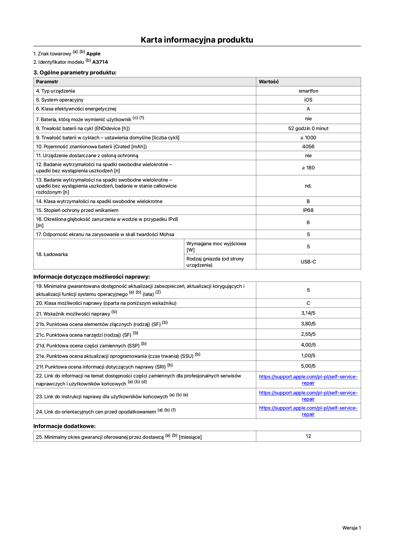 Karta informacyjna produktu dla iPhone’a 18 Pro, model A3714. Dostawca: Apple Distribution International Limited, Hollyhill Industrial Estate. Cork, Irlandia T23 YK84. Typ urządzenia: smartfon. System operacyjny: iOS. Klasa efektywności energetycznej: A. Możliwość wymiany baterii przez użytkownika: nie. Trwałość baterii na cykl: 52 godziny. Trwałość baterii w cyklach – ustawienia domyślne: większa lub równa 1000. Pojemność znamionowa baterii: 4056 miliamperogodzin. Dostarczany z nakładką ochronną: nie. Wytrzymałość na spadki swobodne wielokrotne (liczba upadków bez wystąpienia uszkodzeń): większa lub równa 180. Wytrzymałość na spadki swobodne wielokrotne (liczba upadków bez wystąpienia uszkodzeń w stanie całkowicie rozłożonym): nie dotyczy. Klasa wytrzymałości na spadki swobodne wielokrotne: C. Stopień ochrony przed wnikaniem: IP68. Określona głębokość zanurzenia w wodzie w przypadku IPx8: 6 metrów. Odporność ekranu na zarysowanie w skali twardości Mohsa: 5. Wymagana moc wyjściowa ładowarki: 5 watów. Typ gniazda ładowarki (od strony urządzenia): USB-C. Minimalna gwarantowana dostępność aktualizacji zabezpieczeń, aktualizacji korygujących i aktualizacji funkcji systemu operacyjnego: 5 lat. Klasa możliwości naprawy: C. Wskaźnik możliwości naprawy: 3,14/5. Punktowa ocena głębokości demontażu (SDD): 2,75/5. Punktowa ocena elementów złącznych: 3,80/5. Punktowa ocena narzędzi: 2,65/5. Punktowa ocena części zamiennych: 4,00/5. Punktowa ocena aktualizacji oprogramowania: 1,00/5. Punktowa ocena informacji dotyczących naprawy: 5,00/5. Link do informacji o dostępności części zamiennych dla profesjonalnych serwisów naprawczych i użytkowników końcowych: https://support.apple.com/self-service-repair. Link do instrukcji naprawy dla użytkowników końcowych: https://support.apple.com/self-service-repair. Link do orientacyjnych cen przed opodatkowaniem: https://support.apple.com/self-service-repair. Obowiązuje 12‑miesięczna gwarancja ogólna.