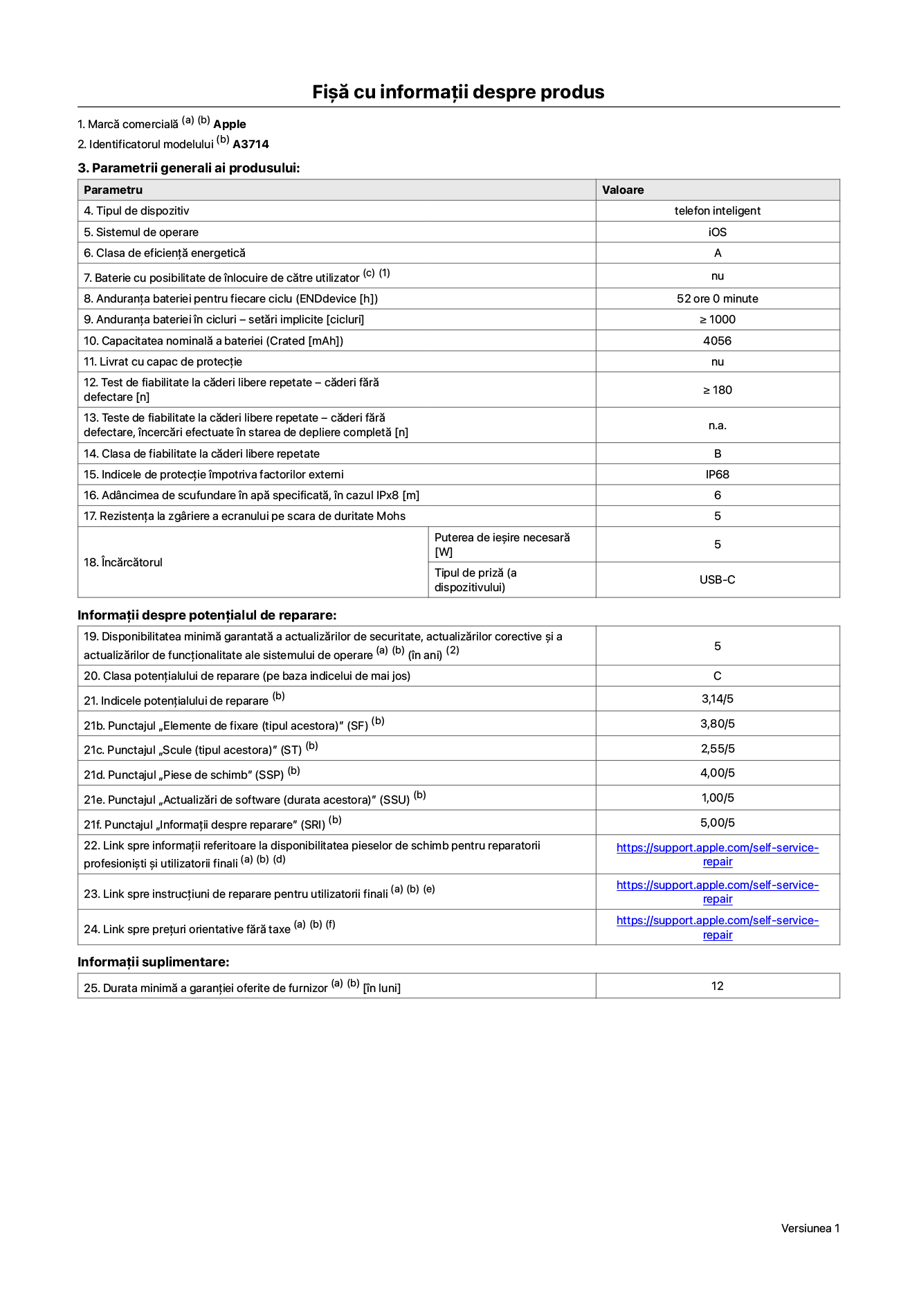 Fișa cu informații despre produs pentru iPhone 18 Pro, modelul A3714. Furnizată de Apple Distribution International Limited, Hollyhill Industrial Estate. Cork, Irlanda, T23 YK84. Tipul de dispozitiv: telefon inteligent. Sistemul de operare: iOS. Clasa de eficiență energetică: A. Baterie cu posibilitate de înlocuire de către utilizator: nu. Anduranța bateriei pentru fiecare ciclu: 52 de ore. Anduranța bateriei în cicluri – setări implicite: mai mare sau egală cu 1.000. Capacitate nominală a bateriei: 4.056 miliamperi-oră. Livrat cu capac de protecție: nu. Test de fiabilitate la căderi libere repetate – căderi fără defectare: mai mare sau egal cu 180. Test de fiabilitate la căderi libere repetate – căderi fără defectare, încercări efectuate în starea de depliere completă: nu se aplică. Clasa de fiabilitate la căderi libere repetate: B. Indicele de protecție împotriva factorilor externi: IP68. Adâncimea de scufundare în apă specificată, în cazul IPx8: 6 metri. Rezistența la zgâriere a ecranului pe scara de duritate Mohs: 5. Puterea de ieșire necesară pentru încărcător: 5 wați. Tipul de priză pentru încărcător (a dispozitivului): USB-C. Disponibilitatea minimă garantată a actualizărilor de securitate, a actualizărilor corective și a actualizărilor de funcționalitate ale sistemului de operare: 5 ani. Clasa potențialului de reparare: C. Indicele potențialului de reparare: 3,14/5. Punctajul „Complexitatea dezasamblării” (SDD): 2,75/5. Punctajul „Elemente de fixare”: 3,80/5. Punctajul „Scule”: 2,55/5. Punctajul „Piese de schimb”: 4,00/5. Punctajul „Actualizări de software”: 1,00/5. Punctajul „Informații despre reparare”: 5,00/5. Link spre informații referitoare la disponibilitatea pieselor de schimb pentru reparatorii profesioniști și utilizatorii finali: https://support.apple.com/self-service-repair. Link spre instrucțiuni de reparare pentru utilizatorii finali: https://support.apple.com/self-service-repair. Link spre prețuri orientative fără taxe: https://support.apple.com/self-service-repair. Garanție generală oferită: 12 luni.